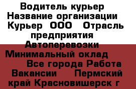 Водитель-курьер › Название организации ­ Курьер, ООО › Отрасль предприятия ­ Автоперевозки › Минимальный оклад ­ 22 000 - Все города Работа » Вакансии   . Пермский край,Красновишерск г.